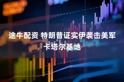 途牛配资 特朗普证实伊袭击美军卡塔尔基地