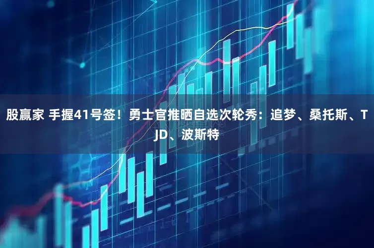 股赢家 手握41号签！勇士官推晒自选次轮秀：追梦、桑托斯、TJD、波斯特