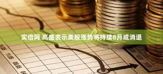 实倍网 高盛表示美股涨势将持续8月或消退
