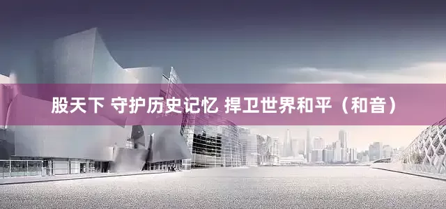 股天下 守护历史记忆 捍卫世界和平（和音）