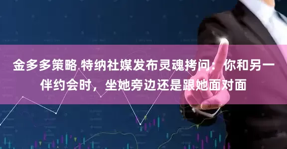 金多多策略 特纳社媒发布灵魂拷问：你和另一伴约会时，坐她旁边还是跟她面对面