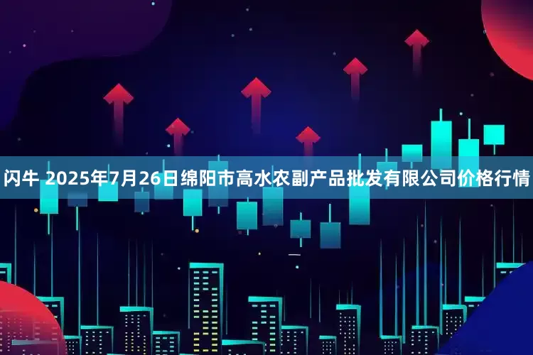 闪牛 2025年7月26日绵阳市高水农副产品批发有限公司价格行情