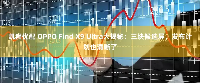 凯狮优配 OPPO Find X9 Ultra大揭秘：三块候选屏，发布计划也清晰了