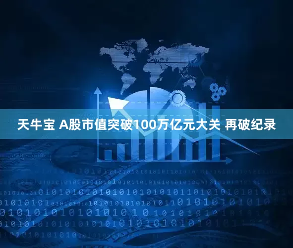 天牛宝 A股市值突破100万亿元大关 再破纪录