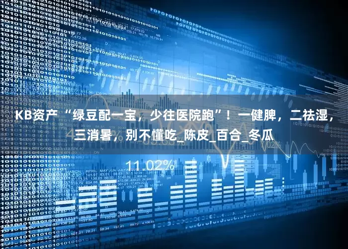 KB资产 “绿豆配一宝，少往医院跑”！一健脾，二祛湿，三消暑，别不懂吃_陈皮_百合_冬瓜