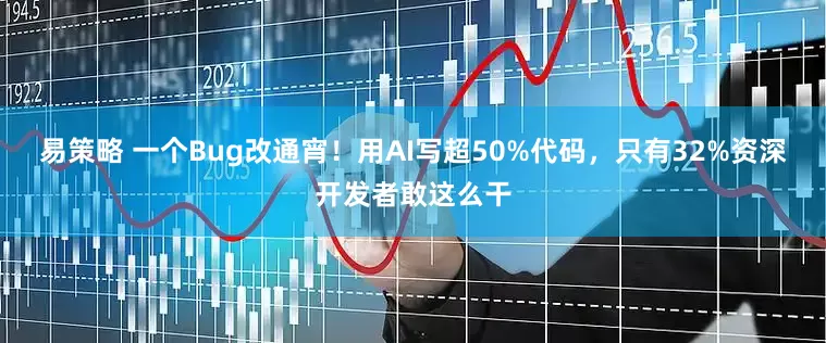 易策略 一个Bug改通宵！用AI写超50%代码，只有32%资深开发者敢这么干