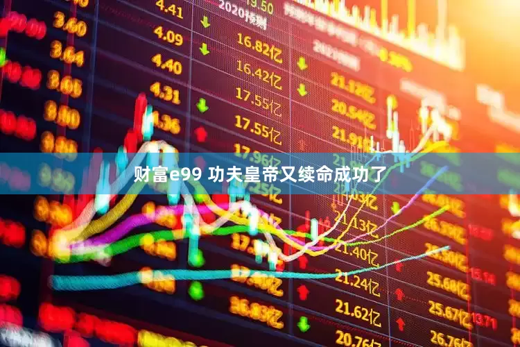 财富e99 功夫皇帝又续命成功了
