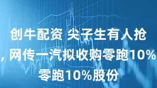 创牛配资 尖子生有人抢着要, 网传一汽拟收购零跑10%股份