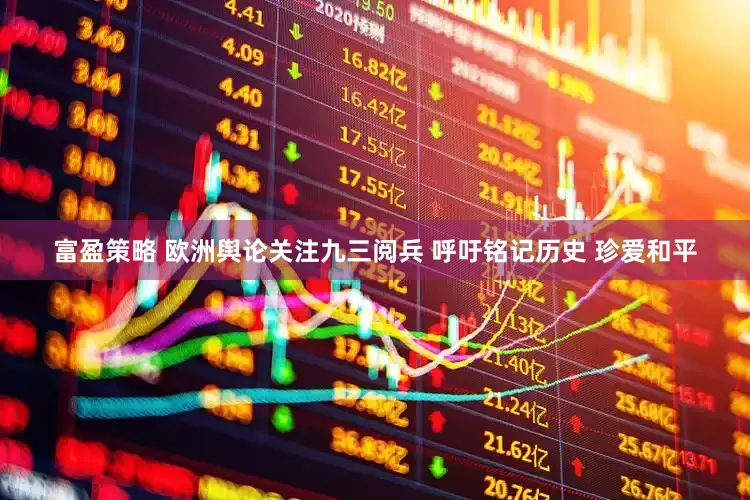 富盈策略 欧洲舆论关注九三阅兵 呼吁铭记历史 珍爱和平