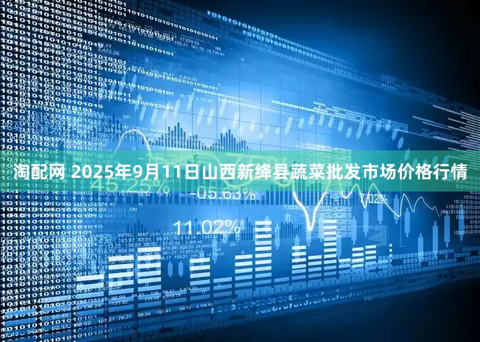 淘配网 2025年9月11日山西新绛县蔬菜批发市场价格行情