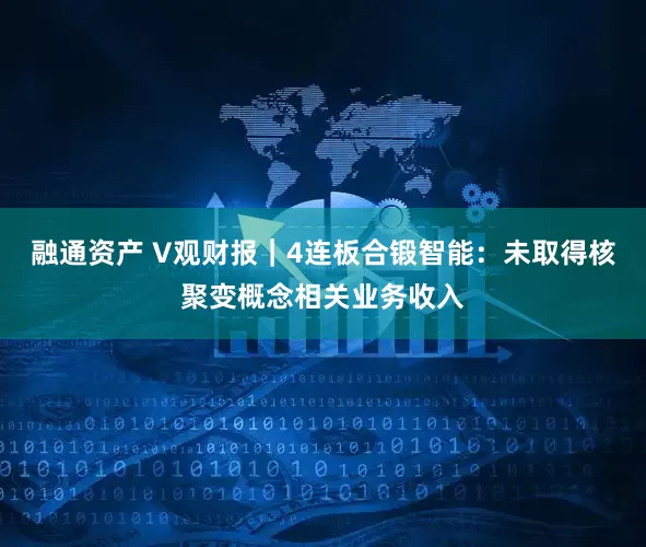 融通资产 V观财报｜4连板合锻智能：未取得核聚变概念相关业务收入