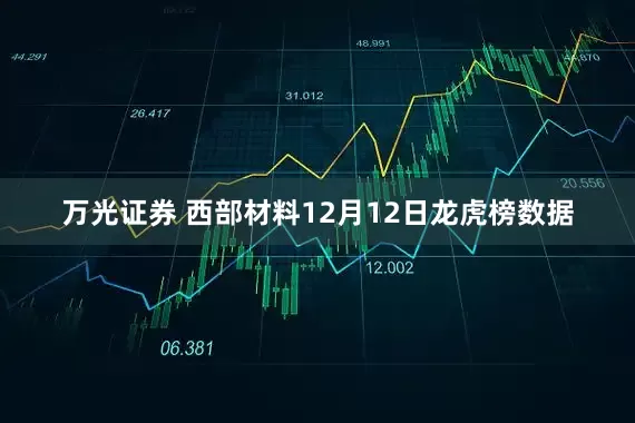 万光证券 西部材料12月12日龙虎榜数据