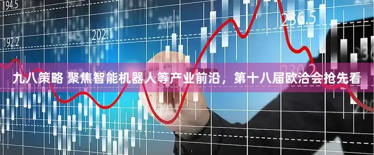 九八策略 聚焦智能机器人等产业前沿，第十八届欧洽会抢先看