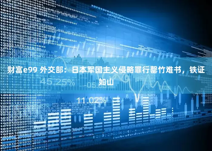 财富e99 外交部：日本军国主义侵略罪行罄竹难书，铁证如山